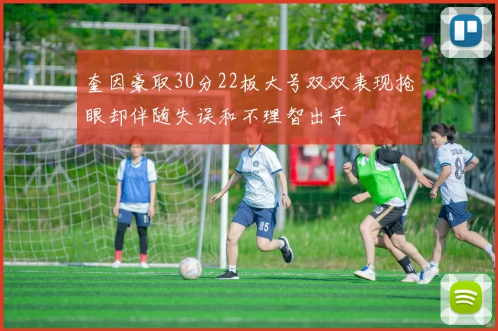 奎因豪取30分22板大号双双表现抢眼却伴随失误和不理智出手