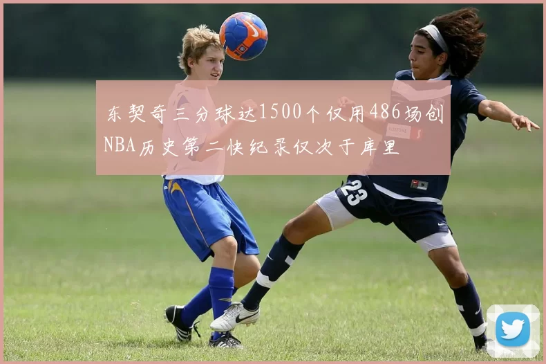 东契奇三分球达1500个仅用486场创NBA历史第二快纪录仅次于库里