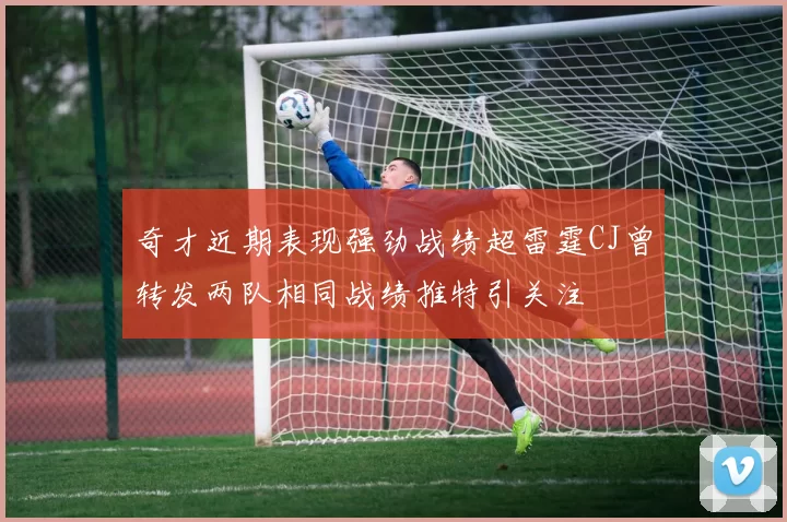 奇才近期表现强劲战绩超雷霆CJ曾转发两队相同战绩推特引关注