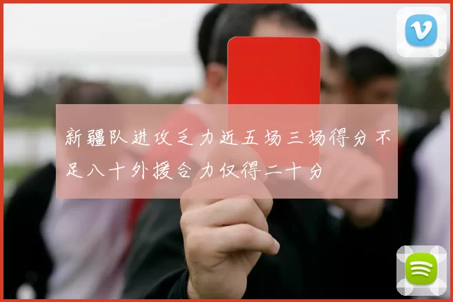 新疆队进攻乏力近五场三场得分不足八十外援合力仅得二十分