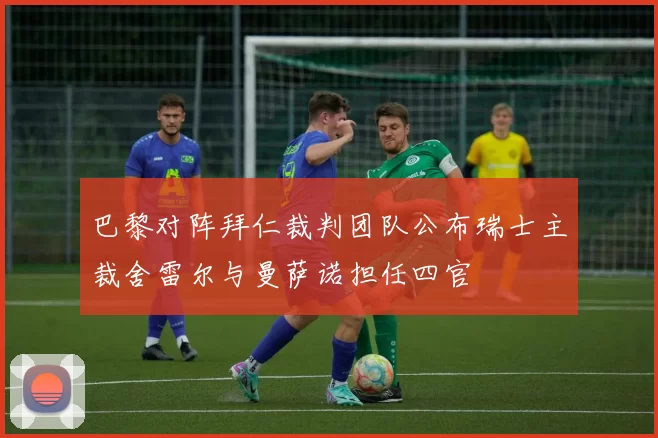 巴黎对阵拜仁裁判团队公布瑞士主裁舍雷尔与曼萨诺担任四官
