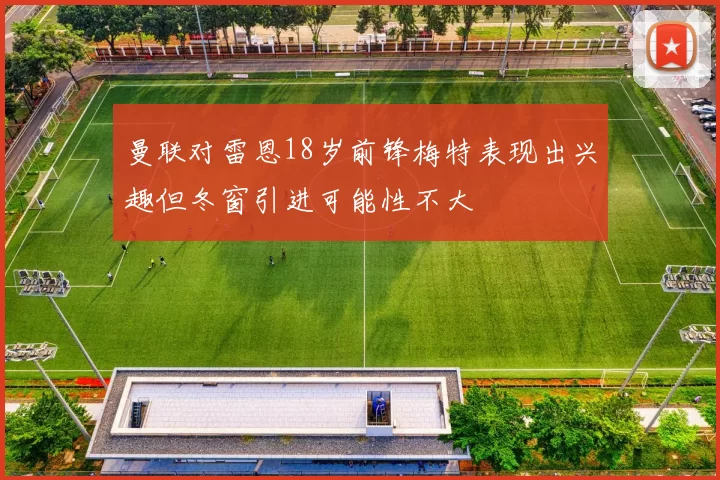 曼联对雷恩18岁前锋梅特表现出兴趣但冬窗引进可能性不大