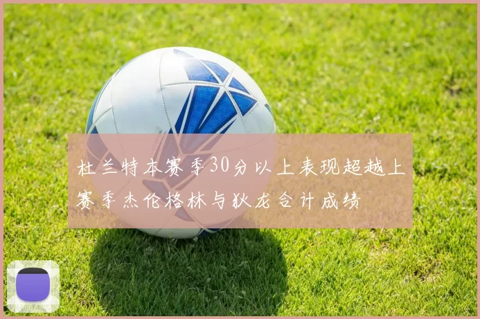 杜兰特本赛季30分以上表现超越上赛季杰伦格林与狄龙合计成绩
