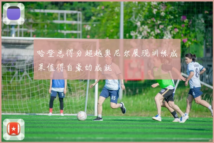 哈登总得分超越奥尼尔展现训练成果值得自豪的成就