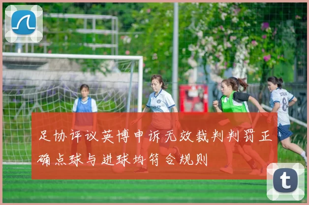 足协评议英博申诉无效裁判判罚正确点球与进球均符合规则