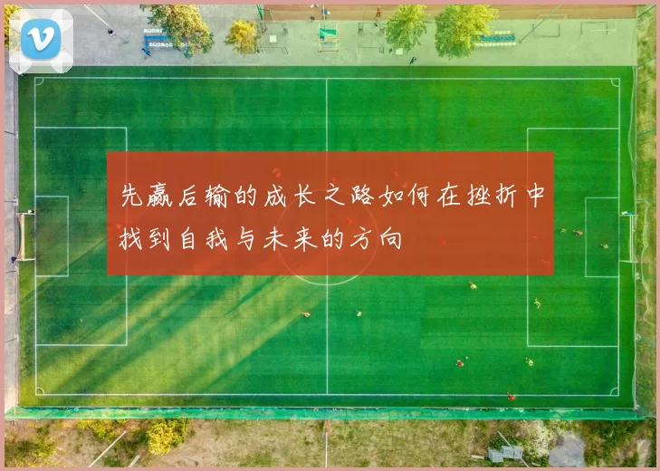 先赢后输的成长之路如何在挫折中找到自我与未来的方向
